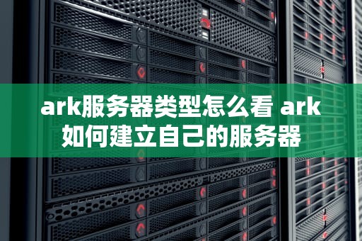 ark服务器类型怎么看 ark如何建立自己的服务器