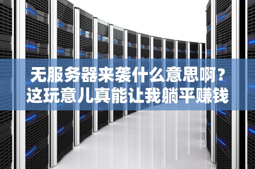 无服务器来袭什么意思啊？这玩意儿真能让我躺平赚钱吗？
