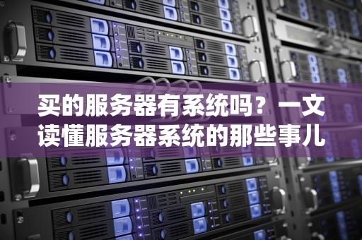 买的服务器有系统吗？一文读懂服务器系统的那些事儿！