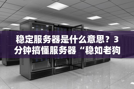 稳定服务器是什么意思？3分钟搞懂服务器“稳如老狗”的秘诀！