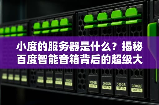 小度的服务器是什么？揭秘百度智能音箱背后的超级大脑！