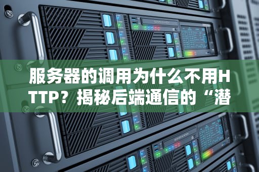 服务器的调用为什么不用HTTP？揭秘后端通信的“潜规则”
