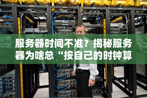 服务器时间不准？揭秘服务器为啥总“按自己的时钟算”！