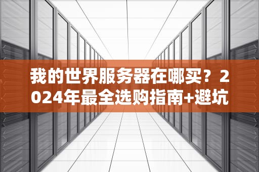 我的世界服务器在哪买？2024年最全选购指南+避坑攻略！