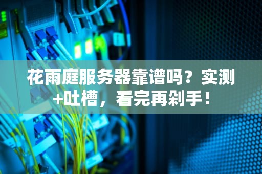 花雨庭服务器靠谱吗？实测+吐槽，看完再剁手！