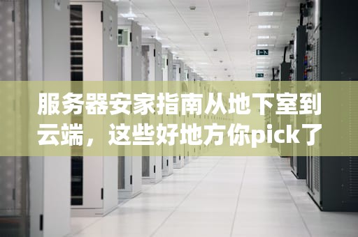 服务器安家指南从地下室到云端，这些好地方你pick了吗？