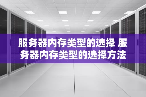 服务器内存类型的选择 服务器内存类型的选择方法