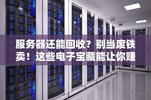 服务器还能回收？别当废铁卖！这些电子宝藏能让你赚翻！