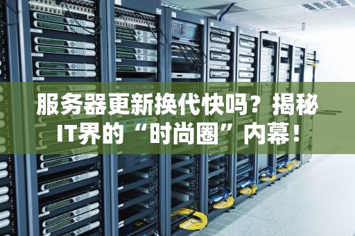 服务器更新换代快吗？揭秘IT界的“时尚圈”内幕！