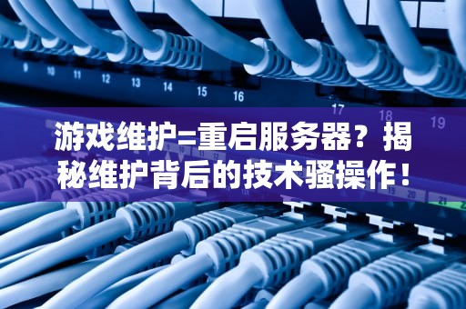 游戏维护=重启服务器？揭秘维护背后的技术骚操作！