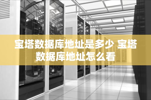 宝塔数据库地址是多少 宝塔数据库地址怎么看