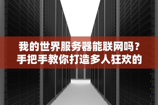我的世界服务器能联网吗？手把手教你打造多人狂欢的方块世界！
