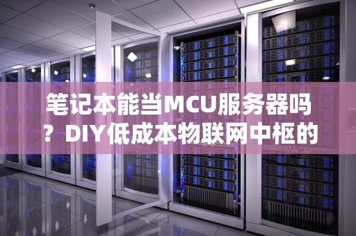 笔记本能当MCU服务器吗？DIY低成本物联网中枢的可行性分析