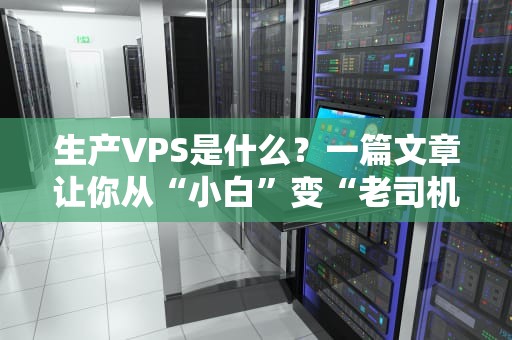 生产VPS是什么？一篇文章让你从“小白”变“老司机”