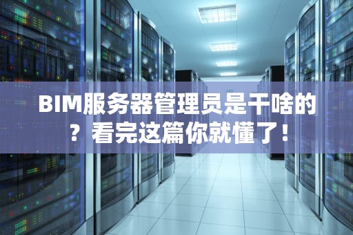 BIM服务器管理员是干啥的？看完这篇你就懂了！