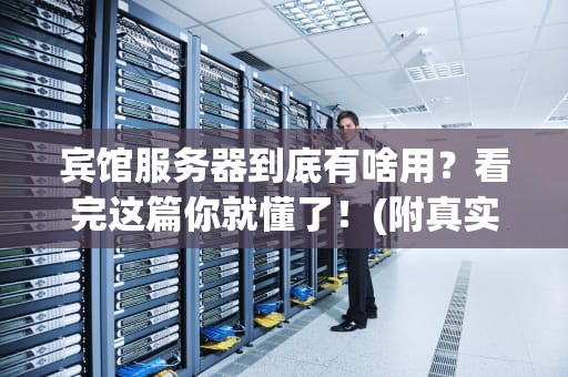 宾馆服务器到底有啥用？看完这篇你就懂了！(附真实案例解析)