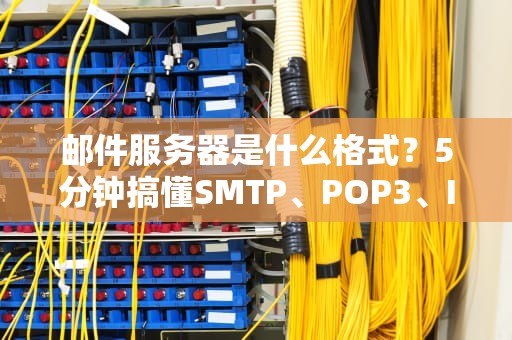 邮件服务器是什么格式？5分钟搞懂SMTP、POP3、IMAP的快递江湖！