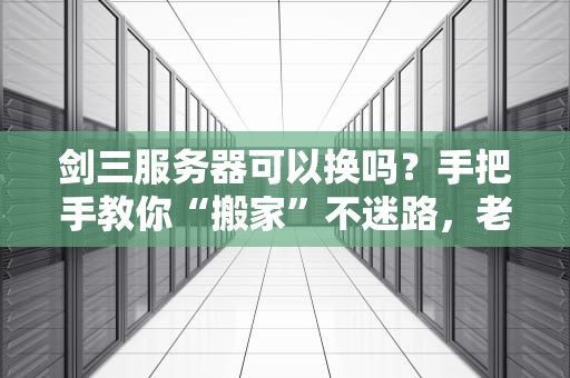 剑三服务器可以换吗？手把手教你“搬家”不迷路，老司机都这么玩！