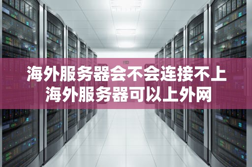 海外服务器会不会连接不上 海外服务器可以上外网