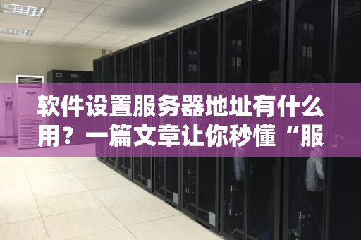 软件设置服务器地址有什么用？一篇文章让你秒懂“服务器地址”那些事儿！
