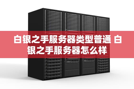 白银之手服务器类型普通 白银之手服务器怎么样