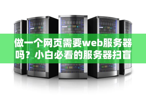 做一个网页需要web服务器吗？小白必看的服务器扫盲指南！