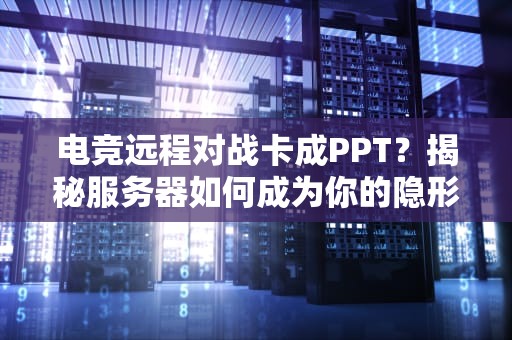 电竞远程对战卡成PPT？揭秘服务器如何成为你的隐形队友！