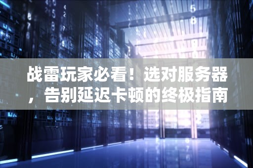 战雷玩家必看！选对服务器，告别延迟卡顿的终极指南