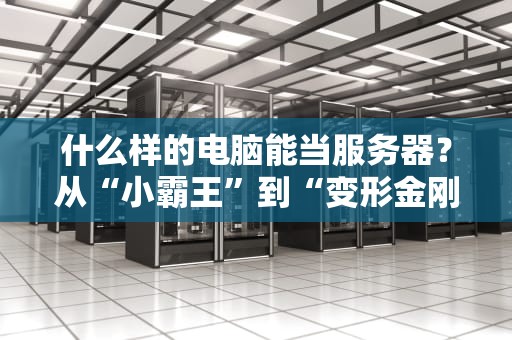 什么样的电脑能当服务器？从“小霸王”到“变形金刚”的终极指南