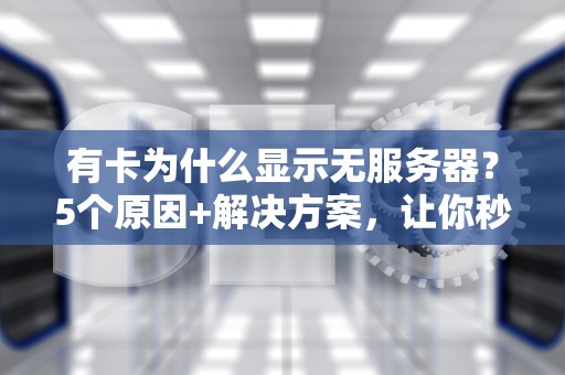 有卡为什么显示无服务器？5个原因+解决方案，让你秒变“服务器侦探”！