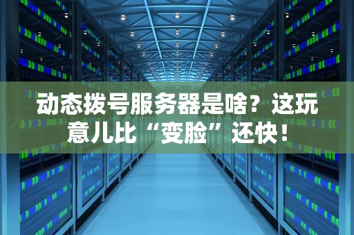 动态拨号服务器是啥？这玩意儿比“变脸”还快！