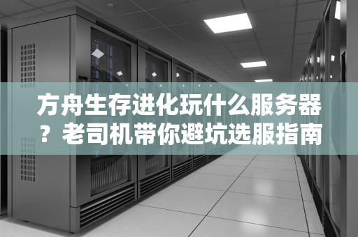 方舟生存进化玩什么服务器？老司机带你避坑选服指南！