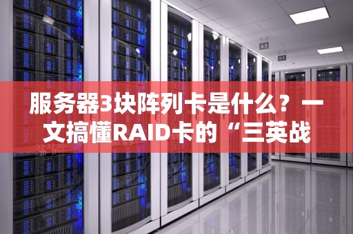 服务器3块阵列卡是什么？一文搞懂RAID卡的“三英战吕布”
