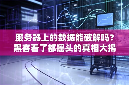 服务器上的数据能破解吗？黑客看了都摇头的真相大揭秘！
