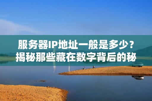 服务器IP地址一般是多少？揭秘那些藏在数字背后的秘密！