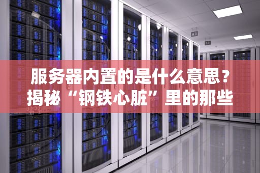 服务器内置的是什么意思？揭秘“钢铁心脏”里的那些小秘密！
