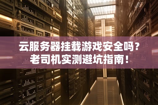 云服务器挂载游戏安全吗？老司机实测避坑指南！