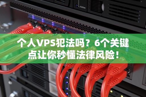 个人VPS犯法吗？6个关键点让你秒懂法律风险！