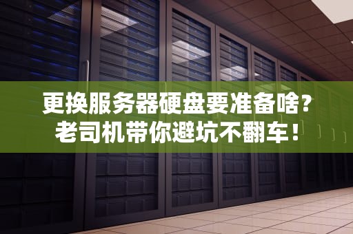 更换服务器硬盘要准备啥？老司机带你避坑不翻车！