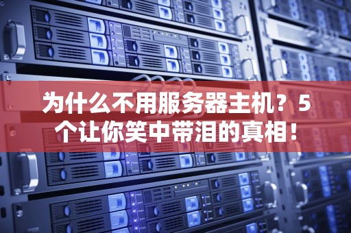 为什么不用服务器主机？5个让你笑中带泪的真相！
