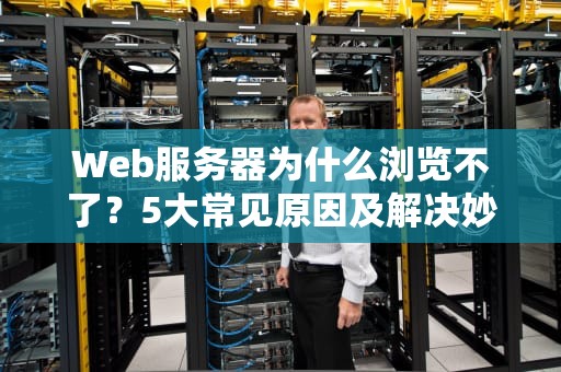 Web服务器为什么浏览不了？5大常见原因及解决妙招，看完秒变运维大神！