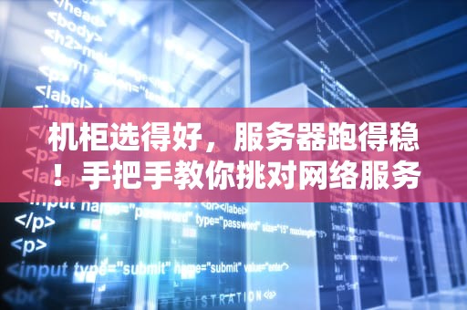 机柜选得好，服务器跑得稳！手把手教你挑对网络服务器的“铁房子”