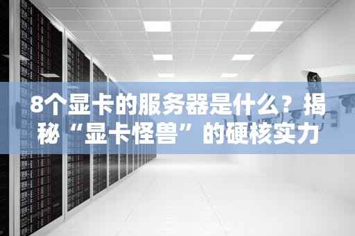 8个显卡的服务器是什么？揭秘“显卡怪兽”的硬核实力与应用场景！