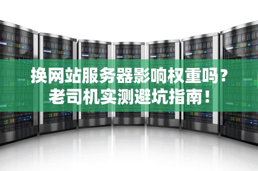 换网站服务器影响权重吗？老司机实测避坑指南！