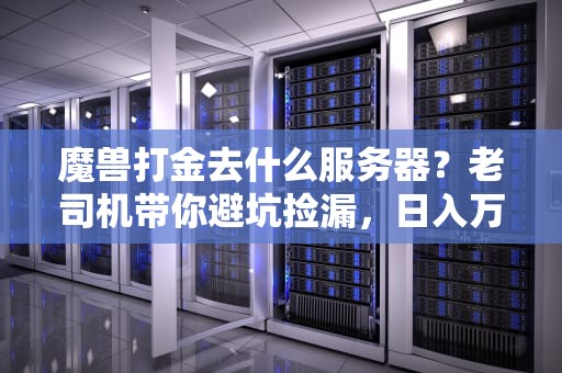 魔兽打金去什么服务器？老司机带你避坑捡漏，日入万G不是梦！
