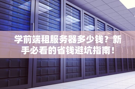 学前端租服务器多少钱？新手必看的省钱避坑指南！