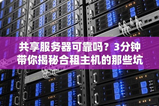 共享服务器可靠吗？3分钟带你揭秘合租主机的那些坑与香！