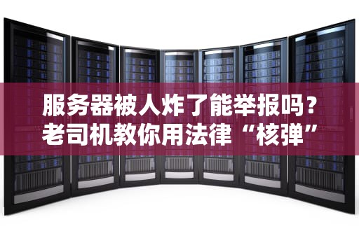 服务器被人炸了能举报吗？老司机教你用法律“核弹”反击！