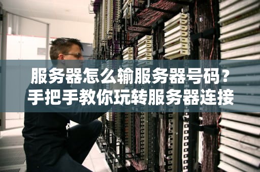 服务器怎么输服务器号码？手把手教你玩转服务器连接，小白也能秒变大神！