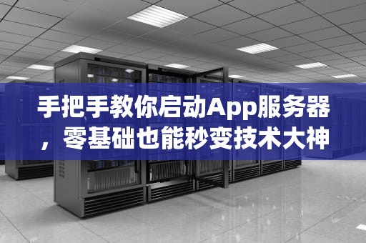 手把手教你启动App服务器，零基础也能秒变技术大神！